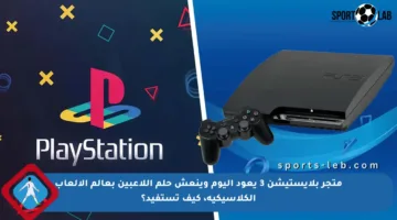 متجر بلايستيشن 3 يعود اليوم وينعش حلم اللاعبين بعالم الألعاب الكلاسيكية، كيف تستفيد؟